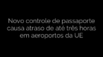 ​Novo controle de passaporte causa atraso de até três horas em aeroportos da UE 
